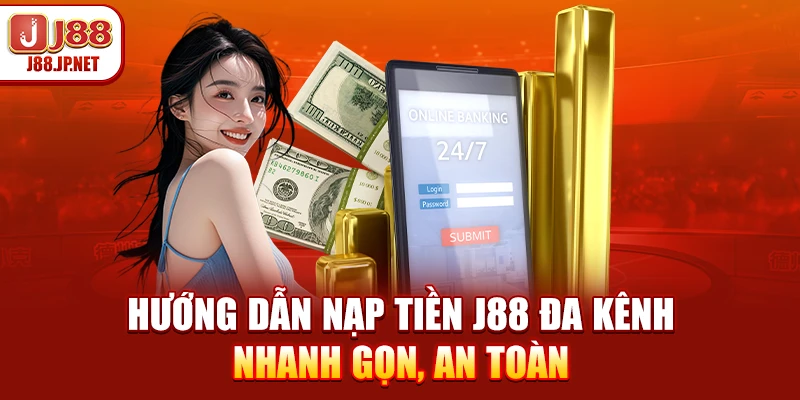 Hướng dẫn nạp tiền J88 đa kênh – Nhanh gọn, an toàn