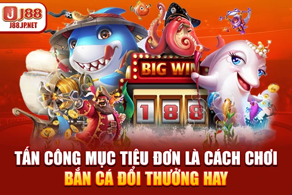 Tấn công mục tiêu đơn là cách chơi bắn cá đổi thưởng hay